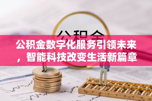 淅川公积金数字化服务引领未来，智能科技改变生活新篇章