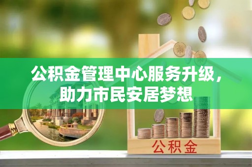 淅川公积金管理中心服务升级，助力市民安居梦想