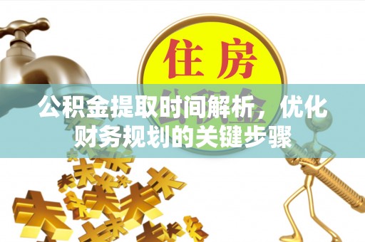 淅川公积金提取时间解析，优化财务规划的关键步骤