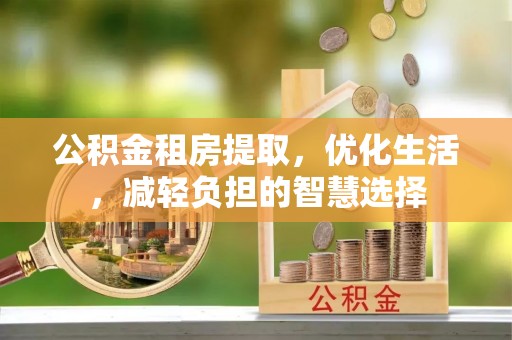 淅川公积金租房提取，优化生活，减轻负担的智慧选择