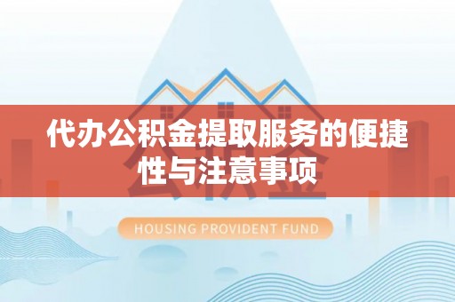 淅川代办公积金提取服务的便捷性与注意事项