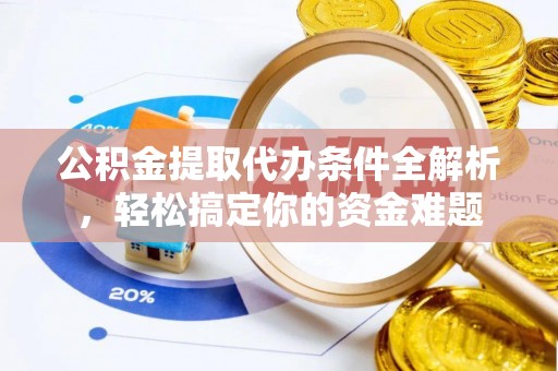 淅川公积金提取代办条件全解析，轻松搞定你的资金难题