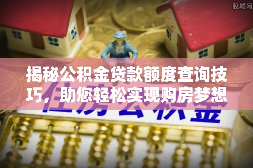 淅川揭秘公积金贷款额度查询技巧，助您轻松实现购房梦想