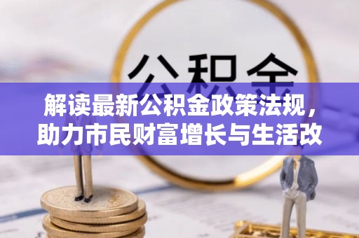 淅川解读最新公积金政策法规，助力市民财富增长与生活改善