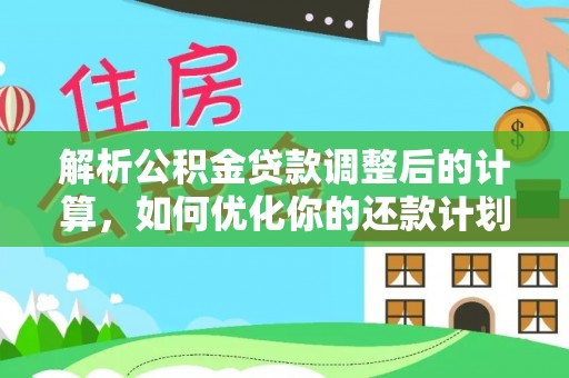 淅川解析公积金贷款调整后的计算，如何优化你的还款计划