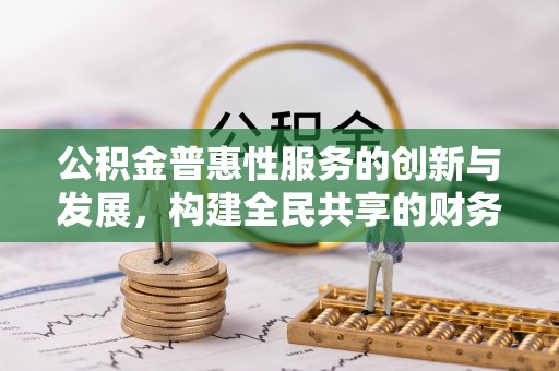 淅川公积金普惠性服务的创新与发展，构建全民共享的财务未来