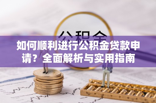 淅川如何顺利进行公积金贷款申请？全面解析与实用指南