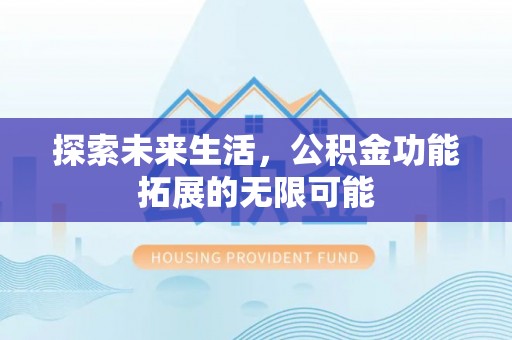 淅川探索未来生活，公积金功能拓展的无限可能