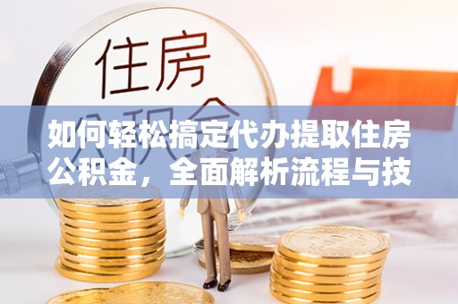 淅川如何轻松搞定代办提取住房公积金，全面解析流程与技巧