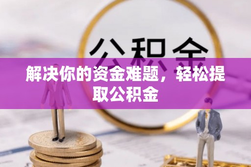 淅川解决你的资金难题，轻松提取公积金