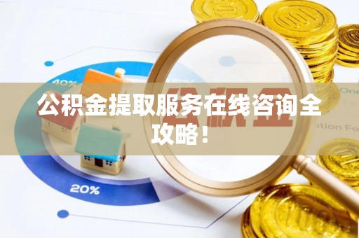 淅川公积金提取服务在线咨询全攻略！