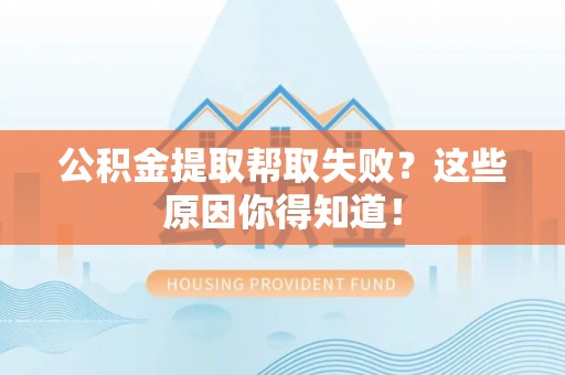 淅川公积金提取帮取失败？这些原因你得知道！