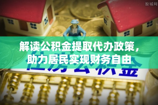 淅川解读公积金提取代办政策，助力居民实现财务自由