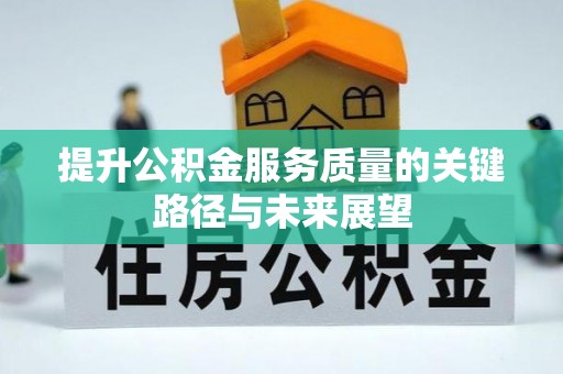 淅川提升公积金服务质量的关键路径与未来展望
