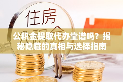 淅川公积金提取代办靠谱吗？揭秘隐藏的真相与选择指南