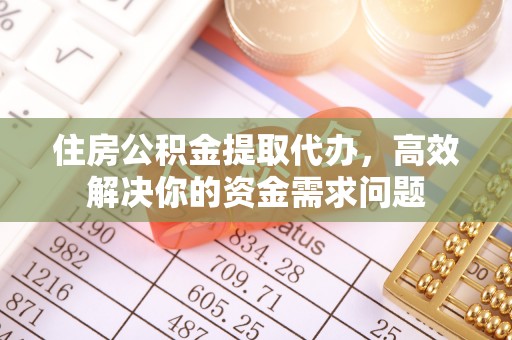 淅川住房公积金提取代办，高效解决你的资金需求问题