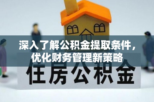 淅川深入了解公积金提取条件，优化财务管理新策略