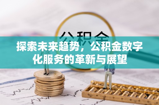 淅川探索未来趋势，公积金数字化服务的革新与展望