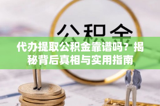淅川代办提取公积金靠谱吗？揭秘背后真相与实用指南