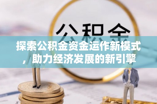 淅川探索公积金资金运作新模式，助力经济发展的新引擎