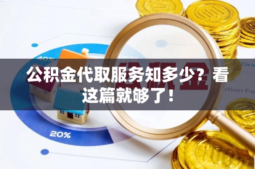 淅川公积金代取服务知多少？看这篇就够了！