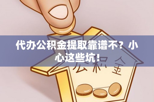 淅川代办公积金提取靠谱不？小心这些坑！