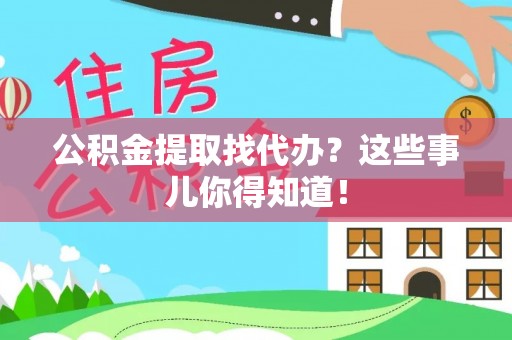 淅川公积金提取找代办？这些事儿你得知道！