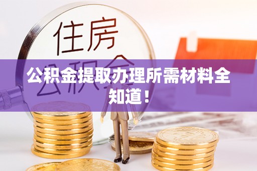 淅川公积金提取办理所需材料全知道！