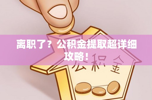 淅川离职了？公积金提取超详细攻略！