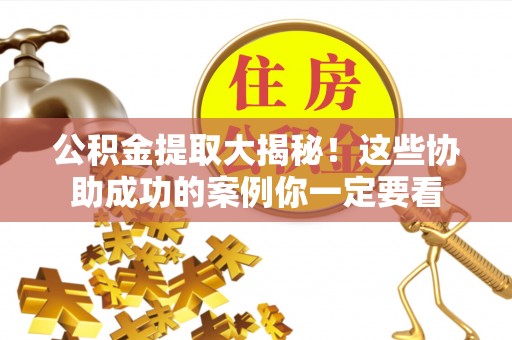 淅川公积金提取大揭秘！这些协助成功的案例你一定要看