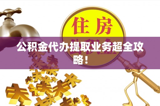 淅川公积金代办提取业务超全攻略！
