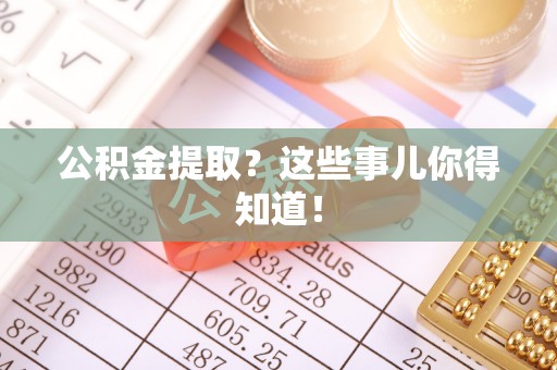 淅川公积金提取？这些事儿你得知道！
