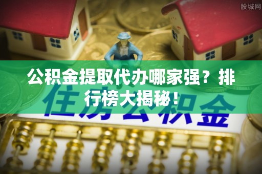 淅川公积金提取代办哪家强？排行榜大揭秘！