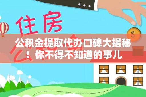 淅川公积金提取代办口碑大揭秘！你不得不知道的事儿