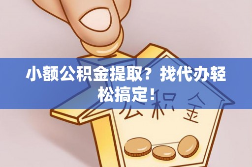 淅川小额公积金提取？找代办轻松搞定！