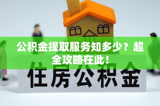 淅川公积金提取服务知多少？超全攻略在此！