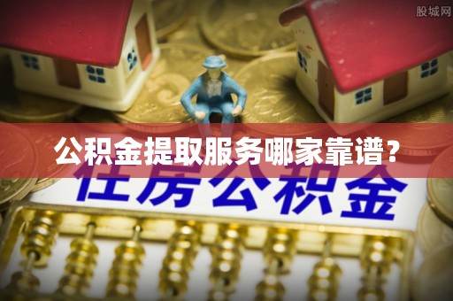 淅川公积金提取服务哪家靠谱？
