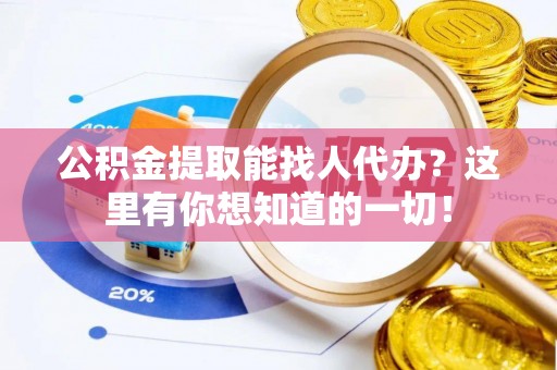 淅川公积金提取能找人代办？这里有你想知道的一切！