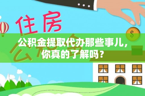 淅川公积金提取代办那些事儿，你真的了解吗？