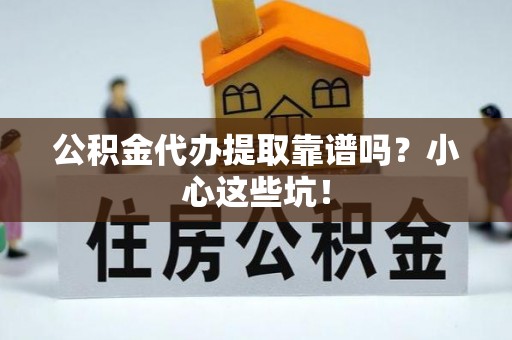 淅川公积金代办提取靠谱吗？小心这些坑！