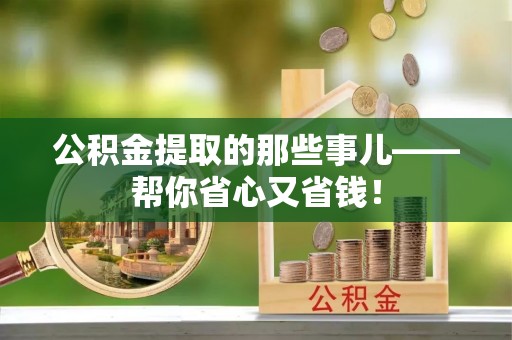 淅川公积金提取的那些事儿——帮你省心又省钱！