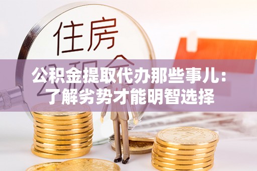 淅川公积金提取代办那些事儿：了解劣势才能明智选择