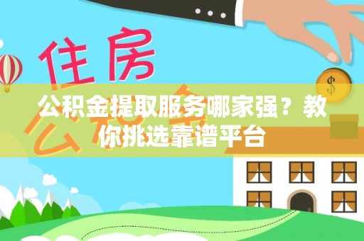 淅川公积金提取服务哪家强？教你挑选靠谱平台