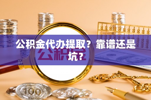 淅川公积金代办提取？靠谱还是坑？