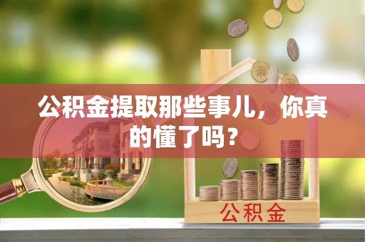 淅川公积金提取那些事儿，你真的懂了吗？