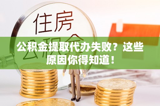 淅川公积金提取代办失败？这些原因你得知道！