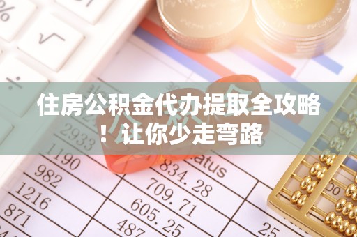 淅川住房公积金代办提取全攻略！让你少走弯路