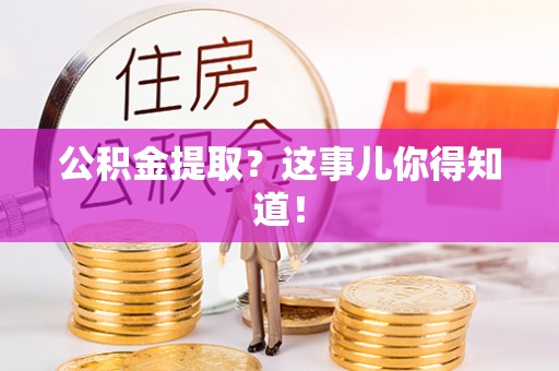 淅川公积金提取？这事儿你得知道！