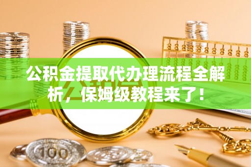 淅川公积金提取代办理流程全解析，保姆级教程来了！