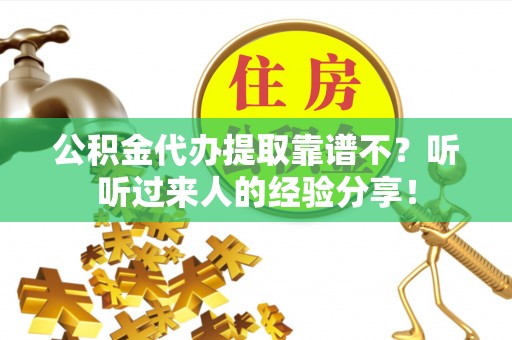 淅川公积金代办提取靠谱不？听听过来人的经验分享！